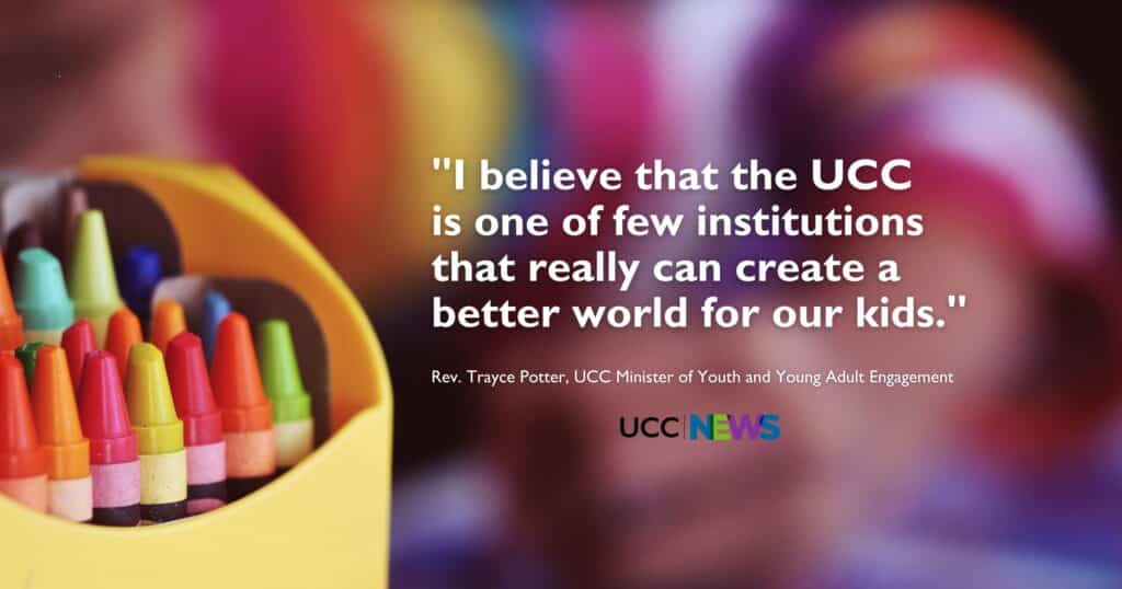 Pull quote: "I believe that the UCC is one of few institutions that really can create a better world for our kids." Attributed to Rev. Trayce Potter, UCC Minister of Youth and Young Adult Engagement. Behind this text, a yellow box of colorful crayons sits in the foreground, with a schoolchild wearing a rainbow-striped shirt and drawing or writing in the backdrop.